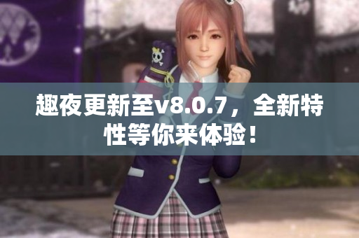 趣夜更新至v8.0.7，全新特性等你来体验！