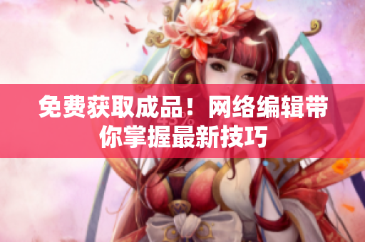免费获取成品！网络编辑带你掌握最新技巧