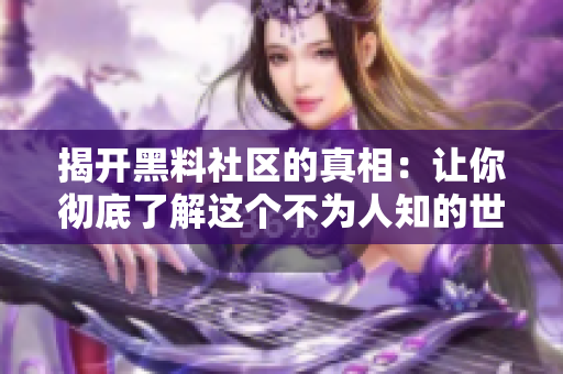 揭开黑料社区的真相：让你彻底了解这个不为人知的世界