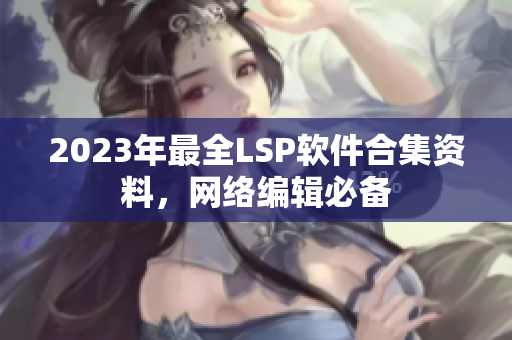 2023年最全LSP软件合集资料，网络编辑必备