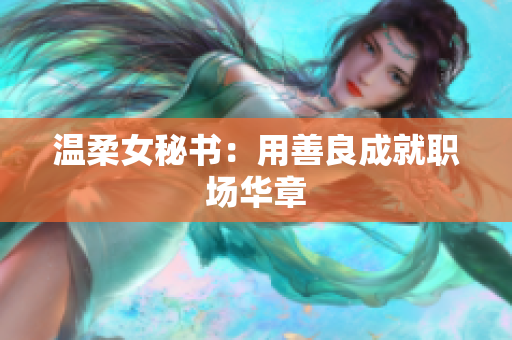 温柔女秘书：用善良成就职场华章