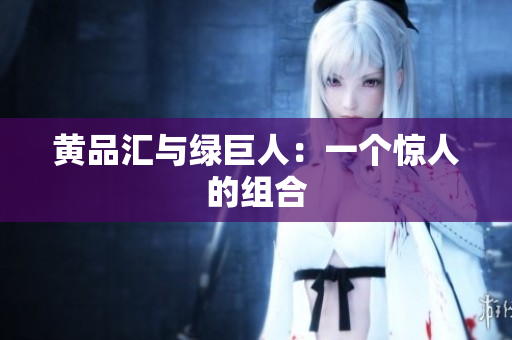 黄品汇与绿巨人：一个惊人的组合