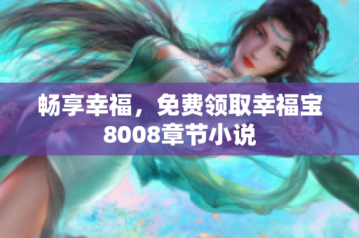 畅享幸福，免费领取幸福宝8008章节小说
