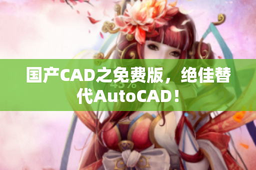 国产CAD之免费版，绝佳替代AutoCAD！