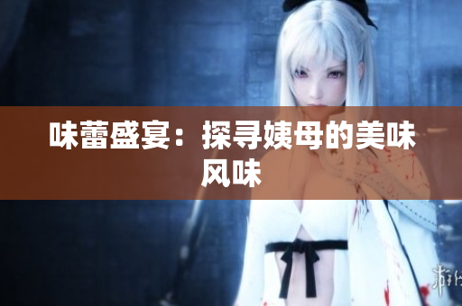 味蕾盛宴：探寻姨母的美味风味
