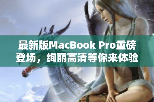 最新版MacBook Pro重磅登场，绚丽高清等你来体验！