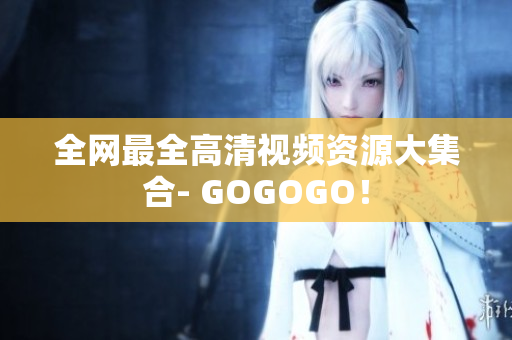 全网最全高清视频资源大集合- GOGOGO！