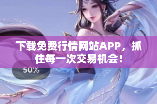 下载免费行情网站APP，抓住每一次交易机会！