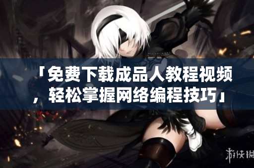 「免费下载成品人教程视频，轻松掌握网络编程技巧」
