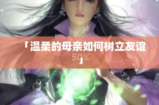 「温柔的母亲如何树立友谊」