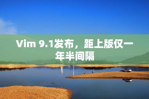 Vim 9.1发布，距上版仅一年半间隔