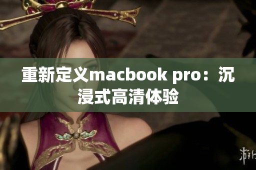 重新定义macbook pro：沉浸式高清体验