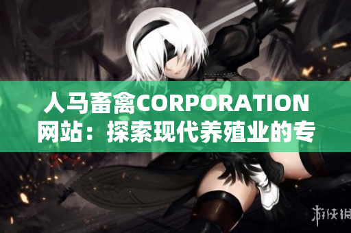 人马畜禽CORPORATION网站：探索现代养殖业的专业平台