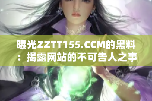 曝光ZZTT155.CCM的黑料：揭露网站的不可告人之事