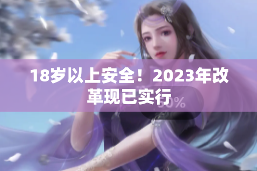 18岁以上安全！2023年改革现已实行