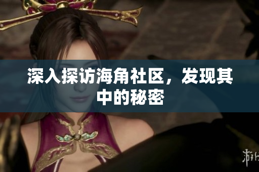 深入探访海角社区，发现其中的秘密
