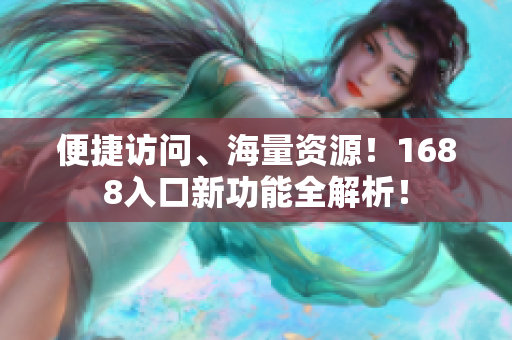 便捷访问、海量资源！1688入口新功能全解析！