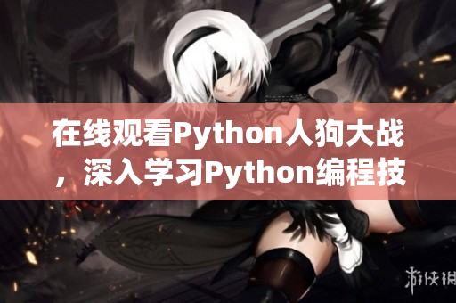 在线观看Python人狗大战，深入学习Python编程技能