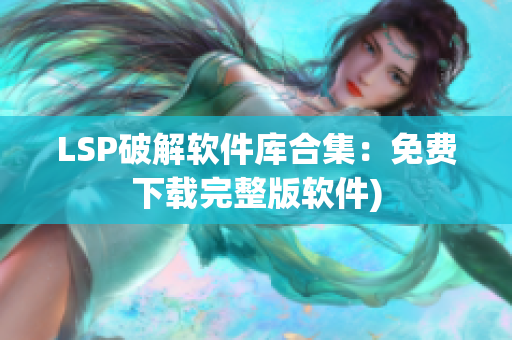 LSP破解软件库合集：免费下载完整版软件)
