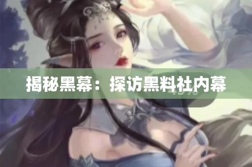 揭秘黑幕：探访黑料社内幕
