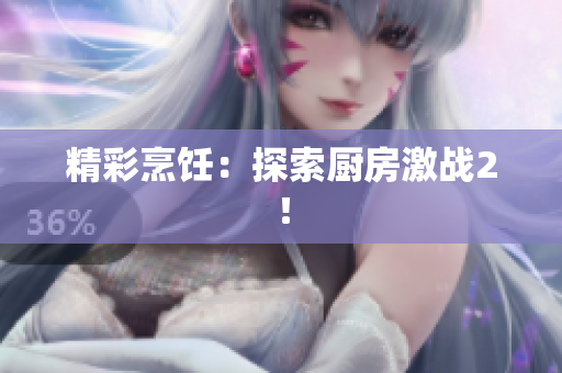 精彩烹饪：探索厨房激战2！