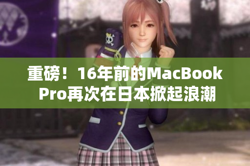 重磅！16年前的MacBook Pro再次在日本掀起浪潮