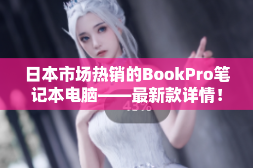 日本市场热销的BookPro笔记本电脑——最新款详情！