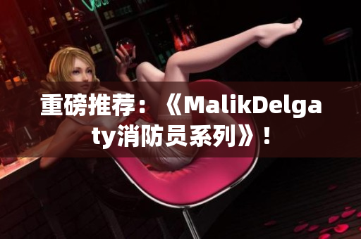 重磅推荐：《MalikDelgaty消防员系列》！
