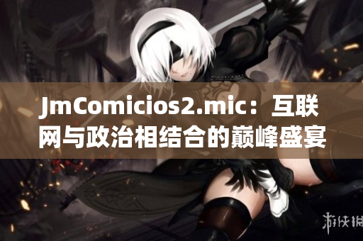 JmComicios2.mic：互联网与政治相结合的巅峰盛宴