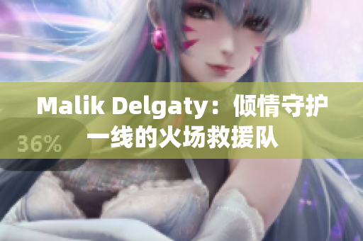 Malik Delgaty：倾情守护一线的火场救援队