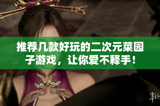 推荐几款好玩的二次元菜园子游戏，让你爱不释手！