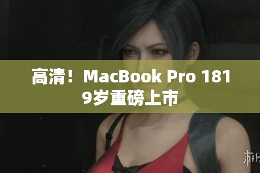 高清！MacBook Pro 1819岁重磅上市