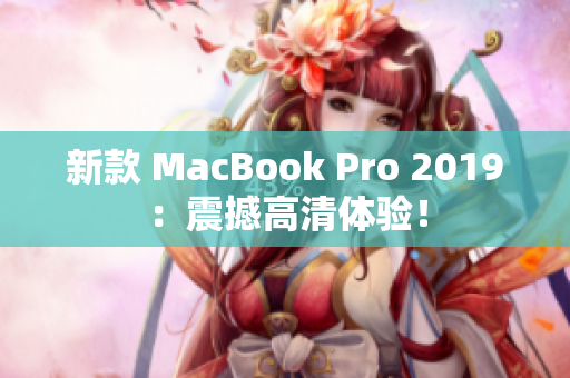 新款 MacBook Pro 2019：震撼高清体验！