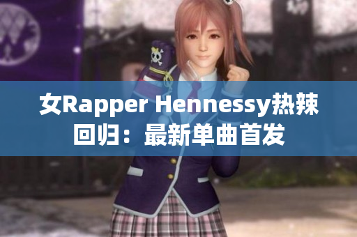女Rapper Hennessy热辣回归：最新单曲首发