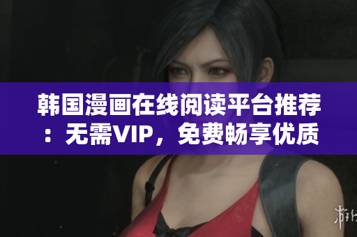 韩国漫画在线阅读平台推荐：无需VIP，免费畅享优质漫画！