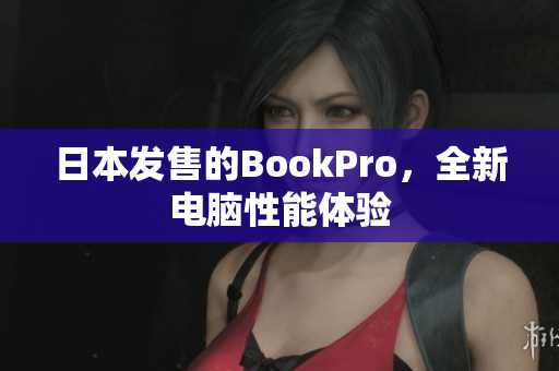 日本发售的BookPro，全新电脑性能体验