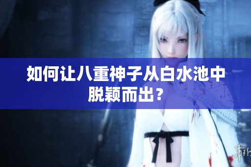 如何让八重神子从白水池中脱颖而出？