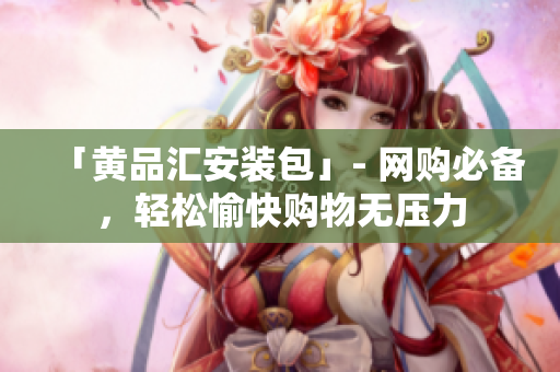 「黄品汇安装包」- 网购必备，轻松愉快购物无压力