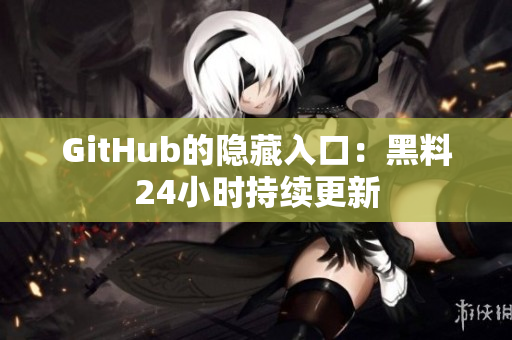 GitHub的隐藏入口：黑料24小时持续更新