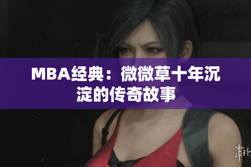 MBA经典：微微草十年沉淀的传奇故事