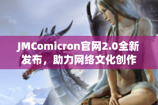 JMComicron官网2.0全新发布，助力网络文化创作