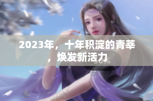 2023年，十年积淀的青莘，焕发新活力