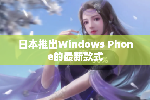 日本推出Windows Phone的最新款式