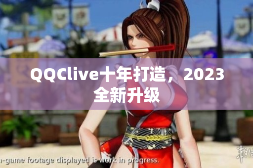 QQClive十年打造，2023全新升级