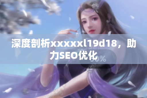 深度剖析xxxxxl19d18，助力SEO优化