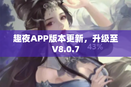 趣夜APP版本更新，升级至V8.0.7