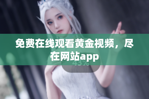 免费在线观看黄金视频，尽在网站app