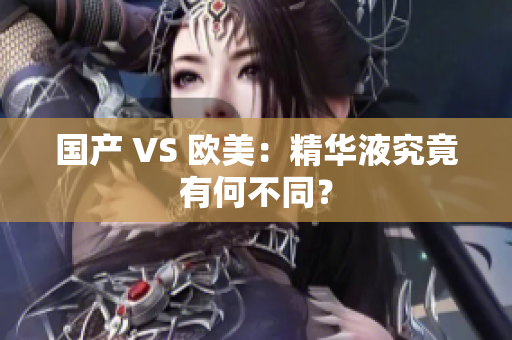 国产 VS 欧美：精华液究竟有何不同？