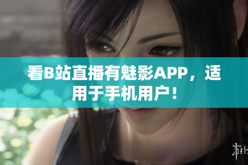 看B站直播有魅影APP，适用于手机用户！