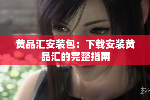 黄品汇安装包：下载安装黄品汇的完整指南